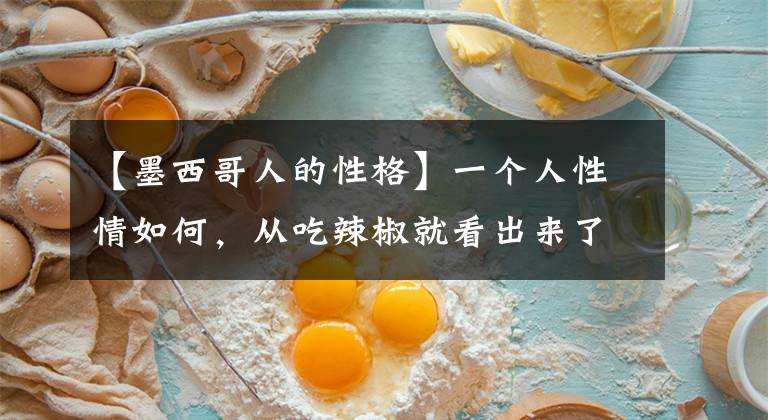 【墨西哥人的性格】一个人性情如何,从吃辣椒就看出来了!超准!(深度好文)