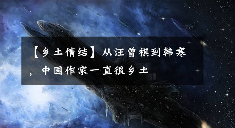 【乡土情结】从汪曾祺到韩寒,中国作家一直很乡土