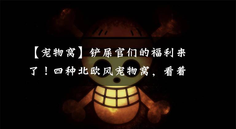 【宠物窝】铲屎官们的福利来了！四种北欧风宠物窝，看着高逼格却没花一分钱