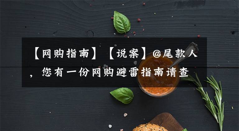 【网购指南】【说案】@尾款人，您有一份网购避雷指南请查收