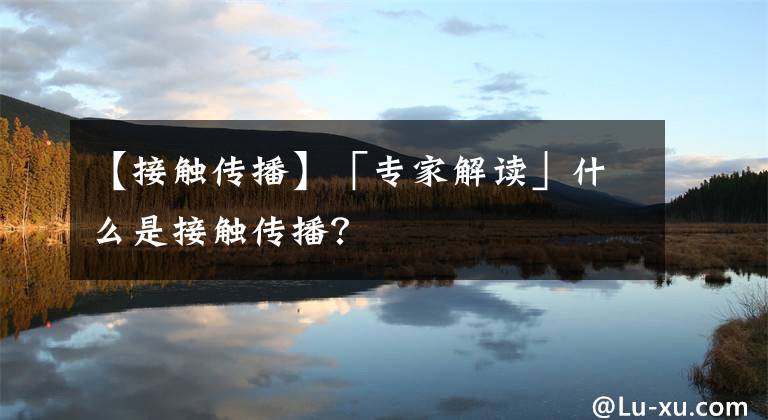 【接触传播】「专家解读」什么是接触传播?