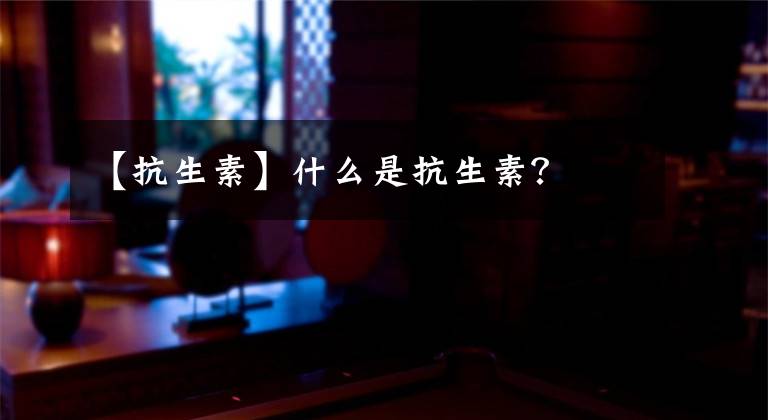 【抗生素】什么是抗生素?
