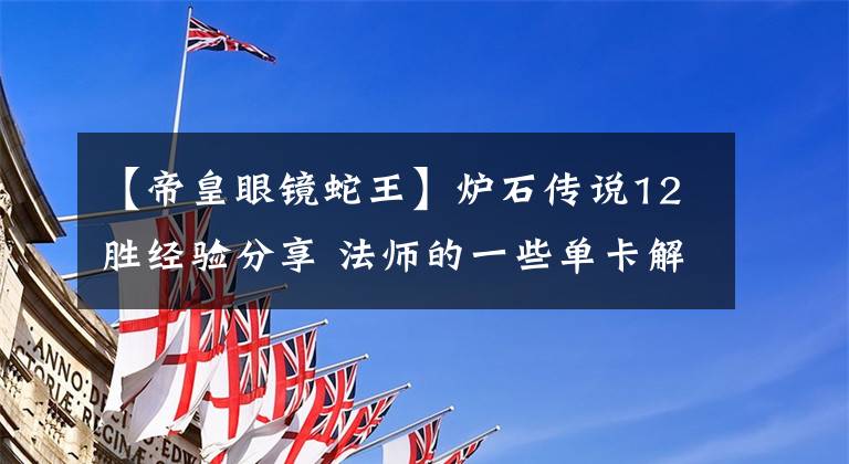 【帝皇眼镜蛇王】炉石传说12胜经验分享 法师的一些单卡解析