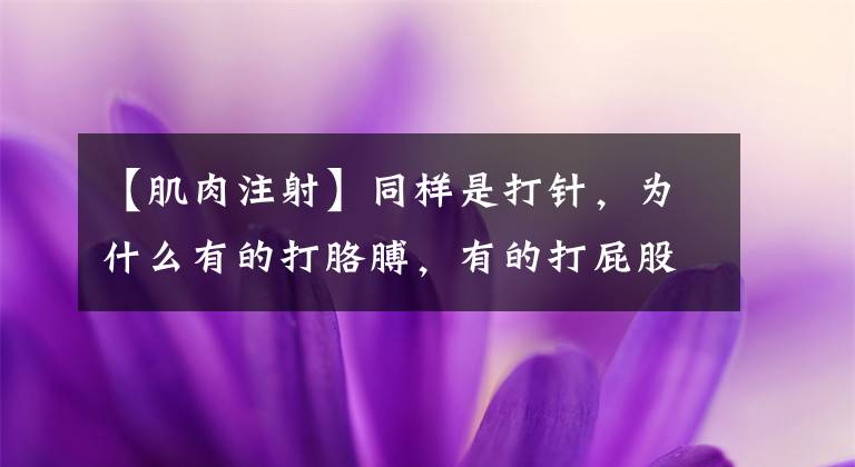 【肌肉注射】同样是打针，为什么有的打胳膊，有的打屁股？