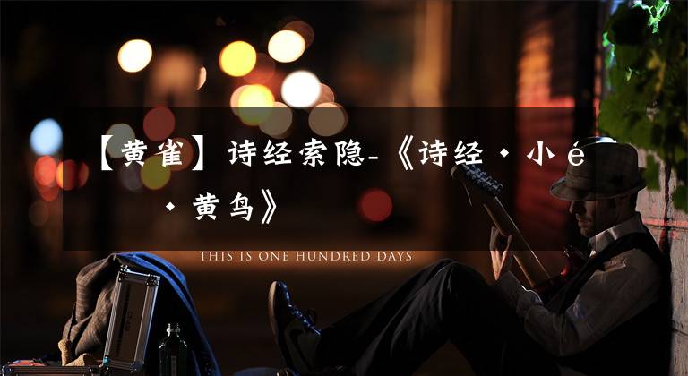 【黄雀】诗经索隐-《诗经·小雅·黄鸟》