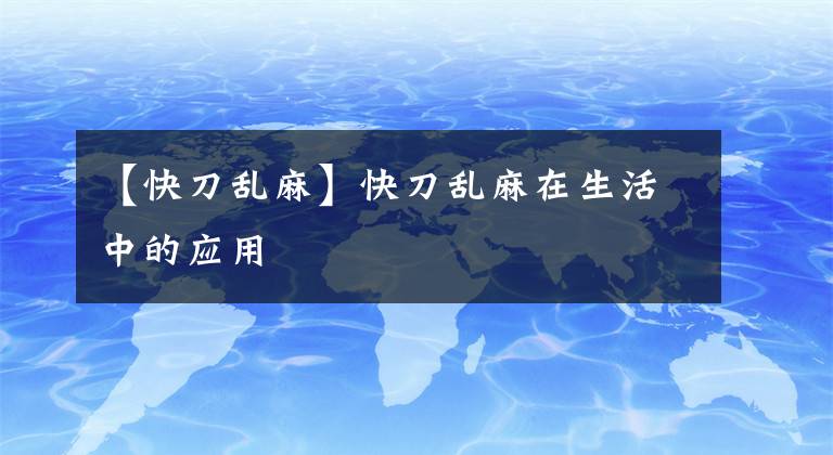 【快刀乱麻】快刀乱麻在生活中的应用