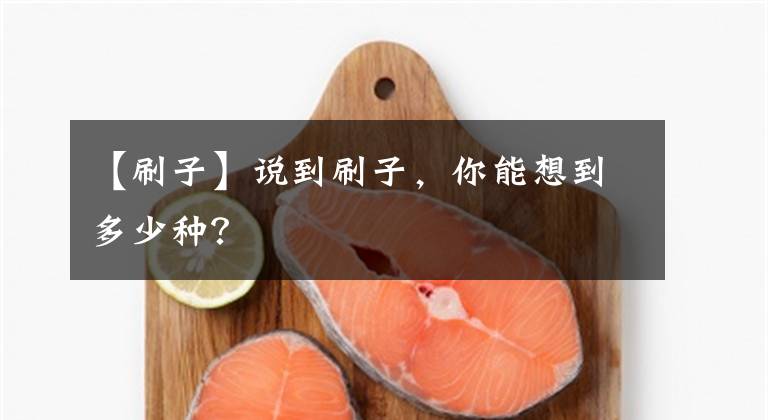 【刷子】说到刷子,你能想到多少种?