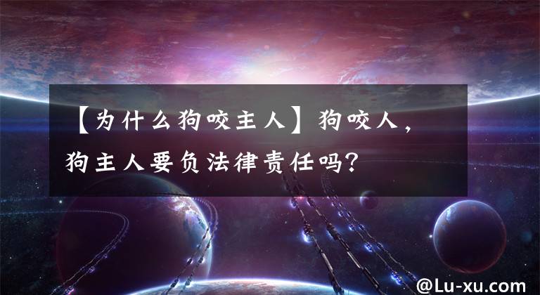 【为什么狗咬主人】狗咬人,狗主人要负法律责任吗?