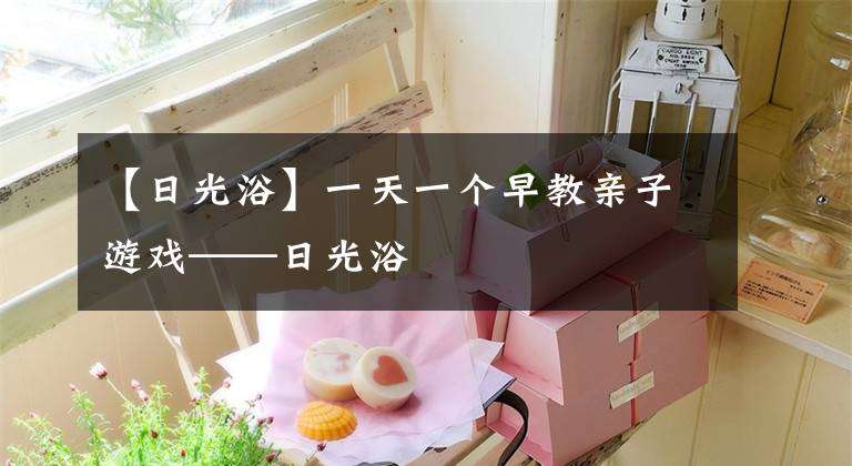 【日光浴】一天一个早教亲子游戏——日光浴