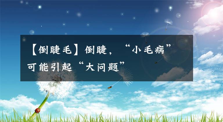 【倒睫毛】倒睫,“小毛病”可能引起“大问题”