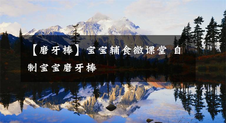 【磨牙棒】宝宝辅食微课堂 自制宝宝磨牙棒