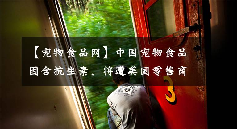 【宠物食品网】中国宠物食品因含抗生素，将遭美国零售商Petco全面停售