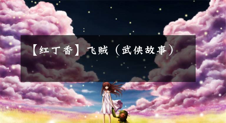 【红丁香】飞贼（武侠故事）