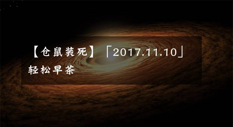 【仓鼠装死】「2017.11.10」轻松早茶