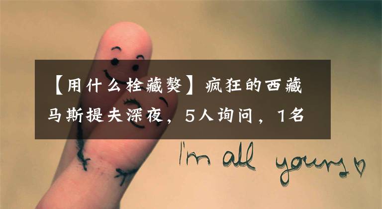【用什么栓藏獒】疯狂的西藏马斯提夫深夜,5人询问,1名安康警察被击毙。