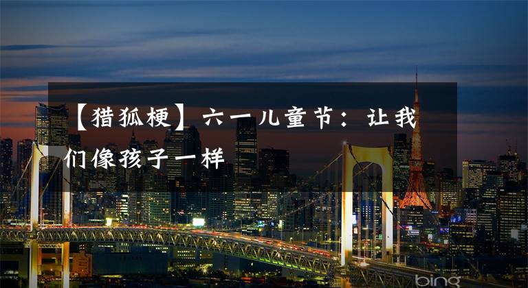 【猎狐梗】六一儿童节：让我们像孩子一样