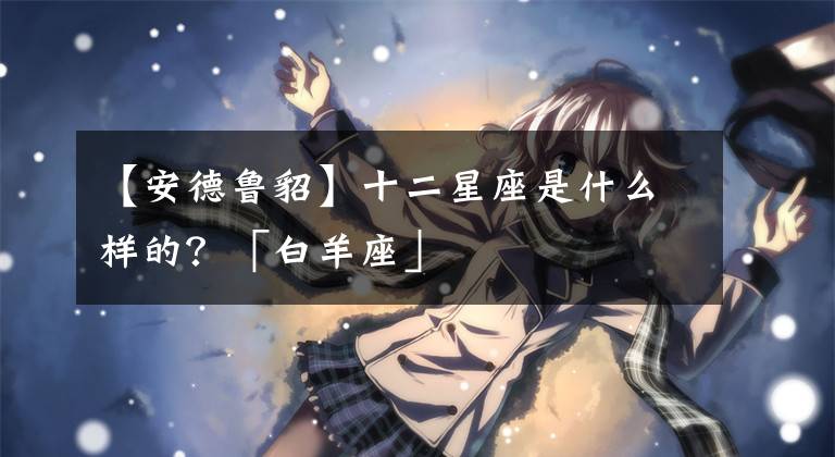 【安德鲁貂】十二星座是什么样的?「白羊座」