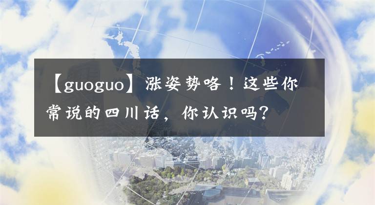 【guoguo】涨姿势咯!这些你常说的四川话,你认识吗?
