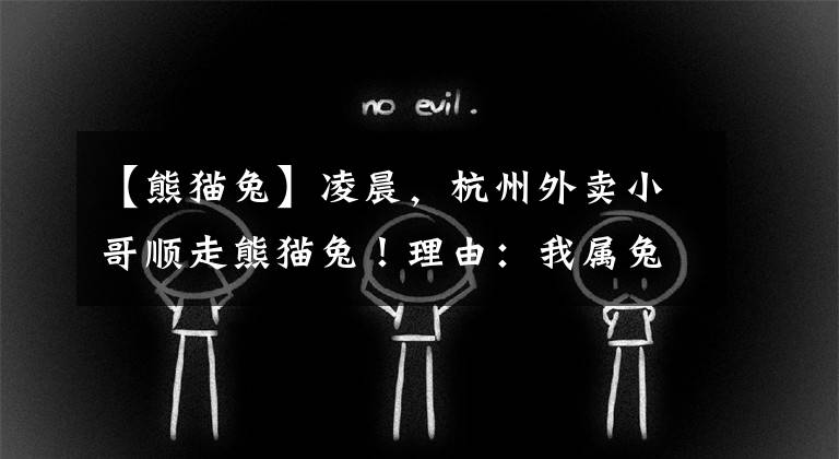 【熊猫兔】凌晨，杭州外卖小哥顺走熊猫兔！理由：我属兔...