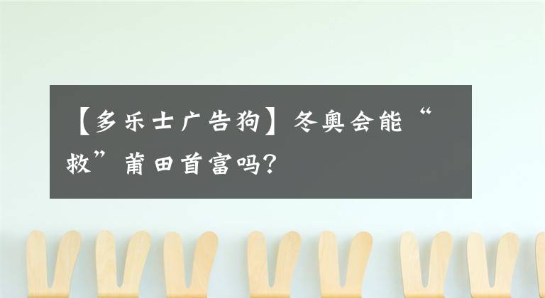 【多乐士广告狗】冬奥会能“救”莆田首富吗?