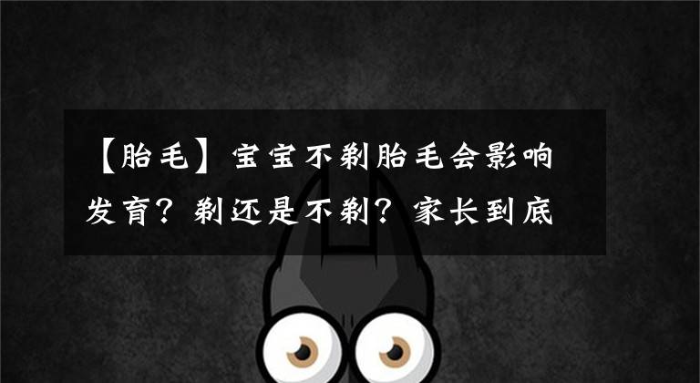 【胎毛】宝宝不剃胎毛会影响发育？剃还是不剃？家长到底该如何正确选择？