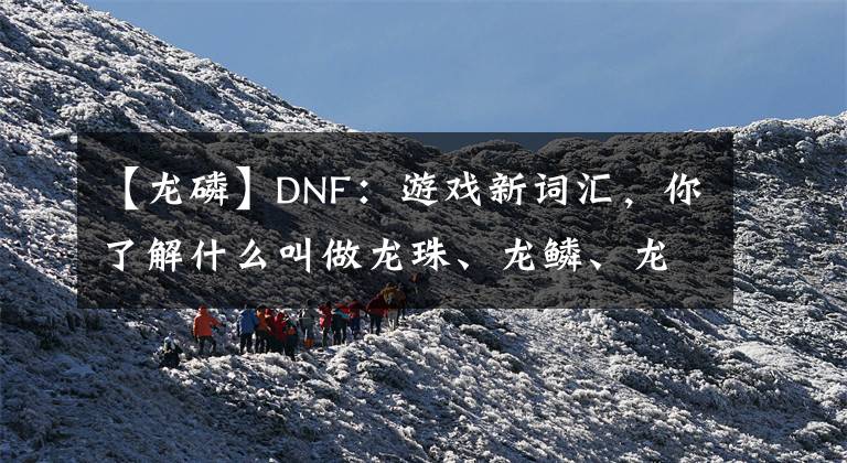 【龙磷】DNF：游戏新词汇，你了解什么叫做龙珠、龙鳞、龙袍吗？