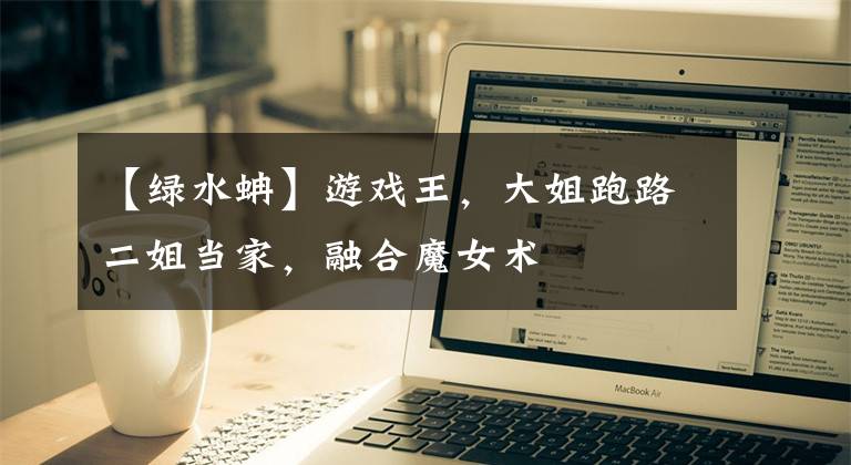 【绿水蚺】游戏王，大姐跑路二姐当家，融合魔女术