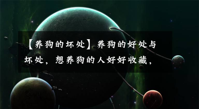 【养狗的坏处】养狗的好处与坏处，想养狗的人好好收藏，以后用得上