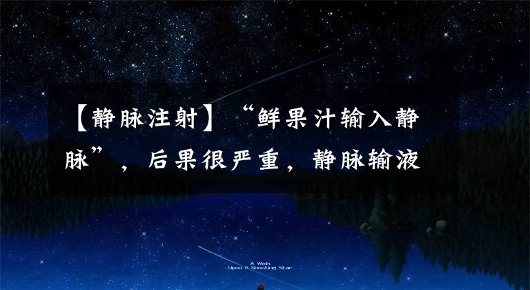 【静脉注射】“鲜果汁输入静脉”,后果很严重,静脉输液背后的事都在这里了