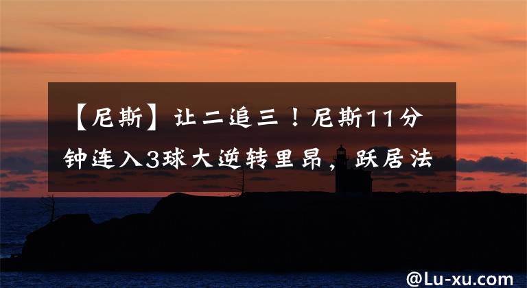 【尼斯】让二追三!尼斯11分钟连入3球大逆转里昂,跃居法甲第二