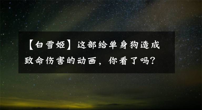 【白雪姬】这部给单身狗造成致命伤害的动画，你看了吗？