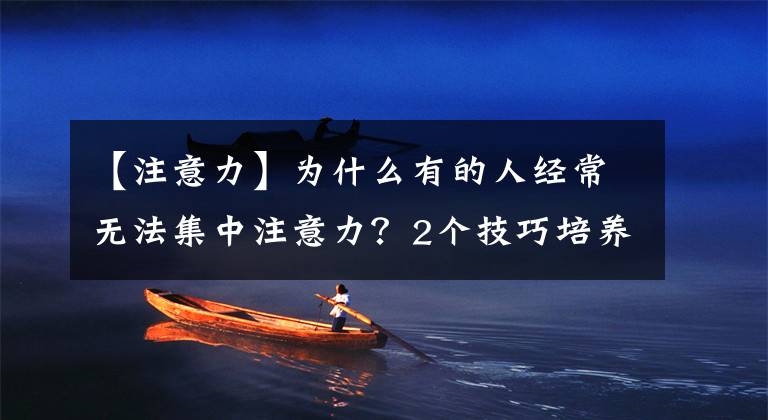 【注意力】为什么有的人经常无法集中注意力？2个技巧培养专注力，了解一下