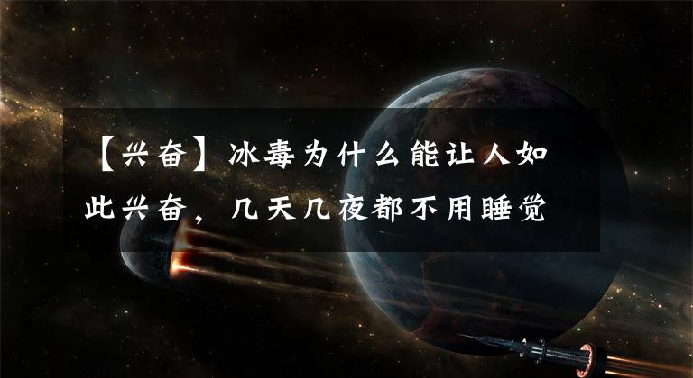 【兴奋】冰毒为什么能让人如此兴奋，几天几夜都不用睡觉？