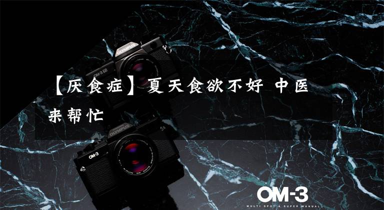 【厌食症】夏天食欲不好 中医来帮忙