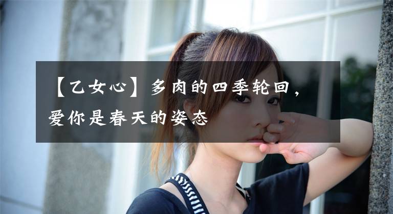 【乙女心】多肉的四季轮回，爱你是春天的姿态