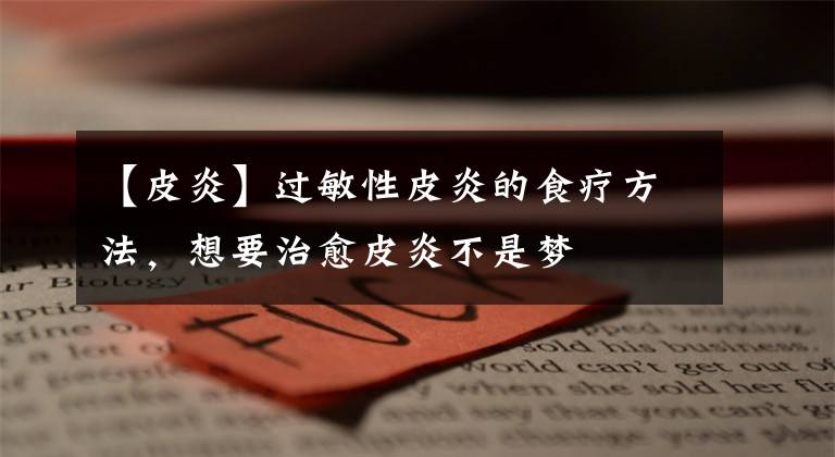 【皮炎】过敏性皮炎的食疗方法，想要治愈皮炎不是梦