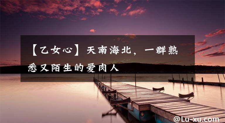 【乙女心】天南海北，一群熟悉又陌生的爱肉人