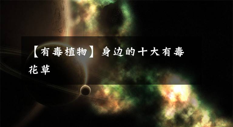 【有毒植物】身边的十大有毒花草