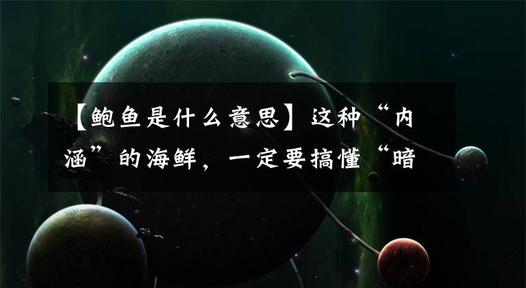 【鲍鱼是什么意思】这种“内涵”的海鲜，一定要搞懂“暗语”，否则很容易闹出笑话