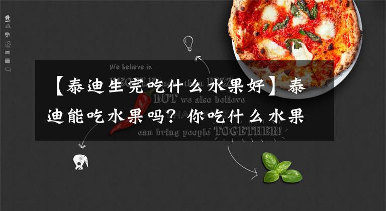 【泰迪生完吃什么水果好】泰迪能吃水果吗?你吃什么水果?看看我家就知道了!