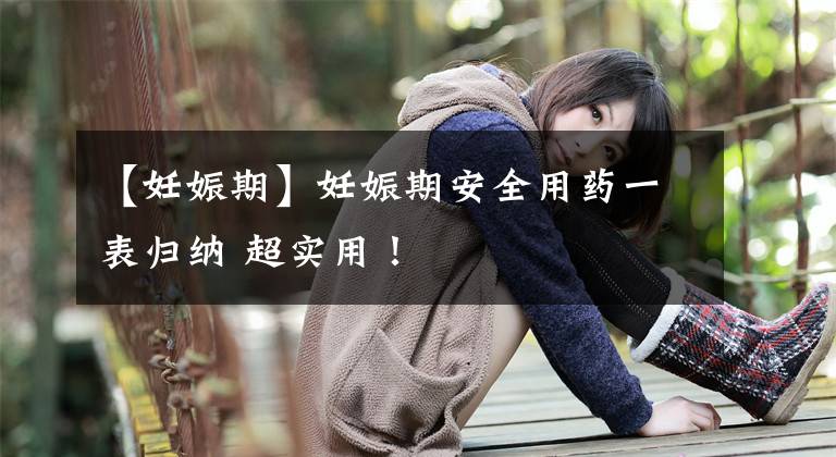 【妊娠期】妊娠期安全用药一表归纳 超实用!