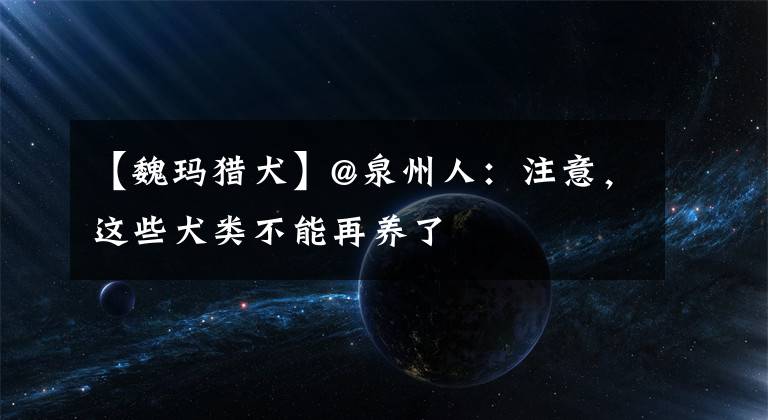 【魏玛猎犬】@泉州人：注意，这些犬类不能再养了