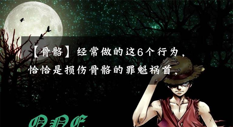 【骨骼】经常做的这6个行为，恰恰是损伤骨骼的罪魁祸首，赶紧改正