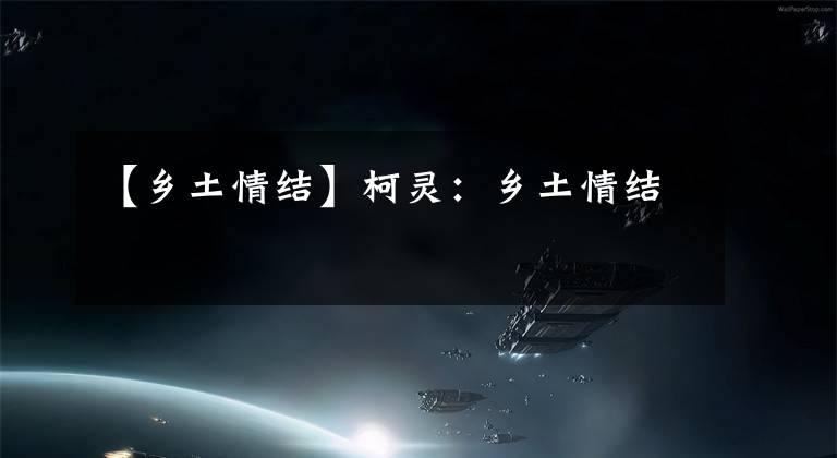 【乡土情结】柯灵：乡土情结