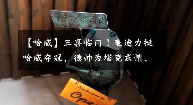 【哈威】三喜临门！麦迪力挺哈威夺冠，德帅为塔克求情，格林练出八块腹肌