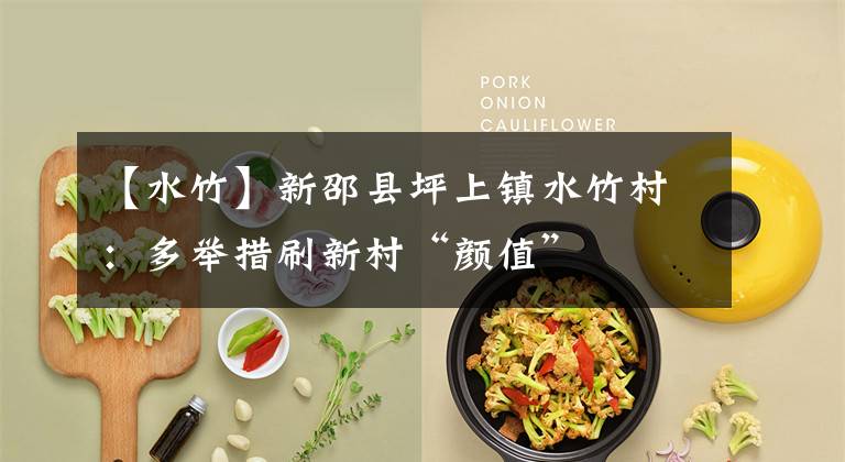 【水竹】新邵县坪上镇水竹村：多举措刷新村“颜值”