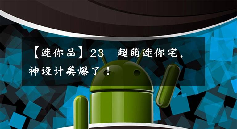 【迷你品】23㎡超萌迷你宅，神设计美爆了！