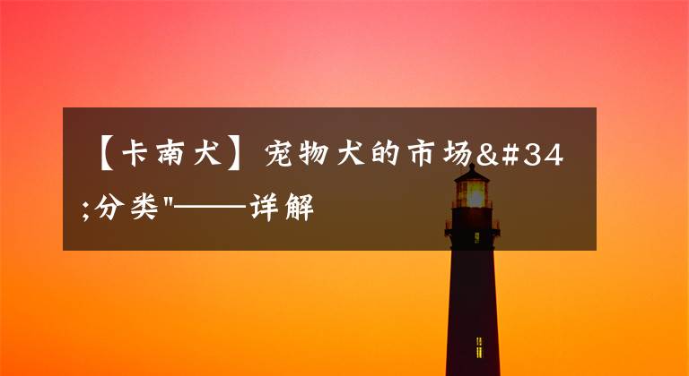 【卡南犬】宠物犬的市场"分类"——详解