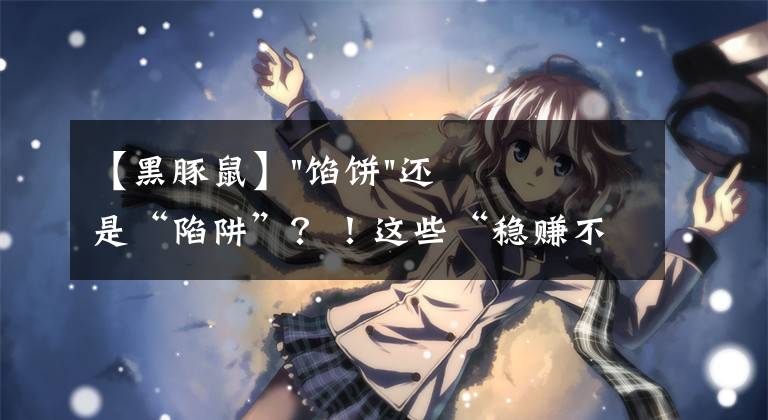 【黑豚鼠】"馅饼"还是“陷阱”?!这些“稳赚不赔”的特养项目,你了解过吗?