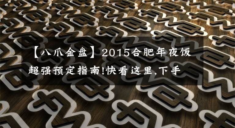 【八爪金盘】2015合肥年夜饭超强预定指南!快看这里,下手得趁早